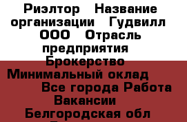 Риэлтор › Название организации ­ Гудвилл, ООО › Отрасль предприятия ­ Брокерство › Минимальный оклад ­ 100 000 - Все города Работа » Вакансии   . Белгородская обл.,Белгород г.